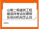 山南二级建筑工程建造师考试在哪报名培训机构怎么找