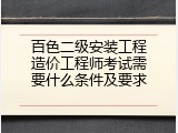 百色二级安装工程造价工程师考试需要什么条件及要求