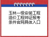 玉林一级安装工程造价工程师证报考条件官网具体入口