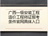 广西一级安装工程造价工程师证报考条件官网具体入口