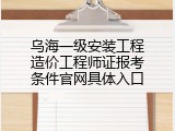 乌海一级安装工程造价工程师证报考条件官网具体入口