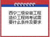 西宁二级安装工程造价工程师考试需要什么条件及要求