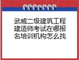 武威二级建筑工程建造师考试在哪报名培训机构怎么找