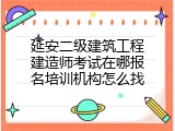 延安二级建筑工程建造师考试在哪报名培训机构怎么找