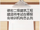 德宏二级建筑工程建造师考试在哪报名培训机构怎么找