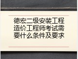 德宏二级安装工程造价工程师考试需要什么条件及要求