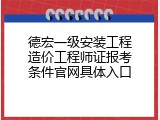 德宏一级安装工程造价工程师证报考条件官网具体入口