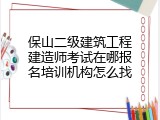 保山二级建筑工程建造师考试在哪报名培训机构怎么找
