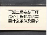 玉溪二级安装工程造价工程师考试需要什么条件及要求