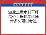 湖北二级水利工程造价工程师考试通常多久可以考过