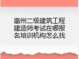惠州二级建筑工程建造师考试在哪报名培训机构怎么找