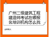 广州二级建筑工程建造师考试在哪报名培训机构怎么找