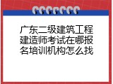 广东二级建筑工程建造师考试在哪报名培训机构怎么找