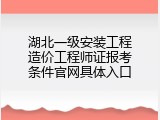 湖北一级安装工程造价工程师证报考条件官网具体入口