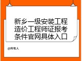 新乡一级安装工程造价工程师证报考条件官网具体入口