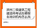 滨州二级建筑工程建造师考试在哪报名培训机构怎么找