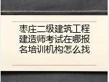 枣庄二级建筑工程建造师考试在哪报名培训机构怎么找