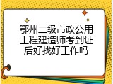 鄂州二级市政公用工程建造师考到证后好找好工作吗