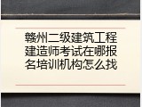 赣州二级建筑工程建造师考试在哪报名培训机构怎么找