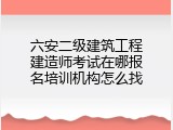 六安二级建筑工程建造师考试在哪报名培训机构怎么找