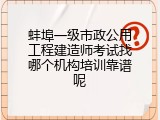 蚌埠一级市政公用工程建造师考试找哪个机构培训靠谱呢
