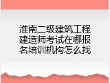 淮南二级建筑工程建造师考试在哪报名培训机构怎么找