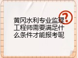黄冈水利专业监理工程师需要满足什么条件才能报考呢