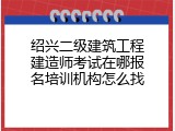 绍兴二级建筑工程建造师考试在哪报名培训机构怎么找