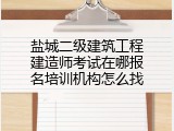 盐城二级建筑工程建造师考试在哪报名培训机构怎么找