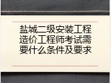 盐城二级安装工程造价工程师考试需要什么条件及要求
