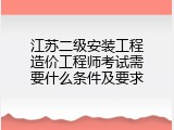 江苏二级安装工程造价工程师考试需要什么条件及要求