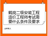 鹤岗二级安装工程造价工程师考试需要什么条件及要求