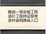 鹤岗一级安装工程造价工程师证报考条件官网具体入口