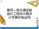 黄冈一级交通运输造价工程师大概多少学费好就业吗