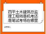 四平土木建筑总监理工程师是机考还是笔试考场在哪里