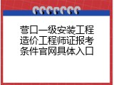 营口一级安装工程造价工程师证报考条件官网具体入口