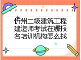 忻州二级建筑工程建造师考试在哪报名培训机构怎么找