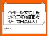 忻州一级安装工程造价工程师证报考条件官网具体入口