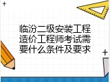 临汾二级安装工程造价工程师考试需要什么条件及要求