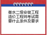 衡水二级安装工程造价工程师考试需要什么条件及要求