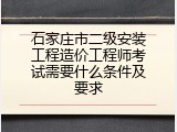 石家庄市二级安装工程造价工程师考试需要什么条件及要求