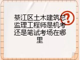綦江区土木建筑总监理工程师是机考还是笔试考场在哪里
