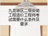 九龙坡区二级安装工程造价工程师考试需要什么条件及要求