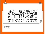 雅安二级安装工程造价工程师考试需要什么条件及要求