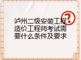 泸州二级安装工程造价工程师考试需要什么条件及要求