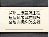 泸州二级建筑工程建造师考试在哪报名培训机构怎么找