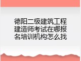 德阳二级建筑工程建造师考试在哪报名培训机构怎么找