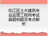 松江区土木建筑专业监理工程师考试真题例题及考点解析