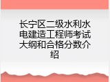 长宁区二级水利水电建造工程师考试大纲和合格分数介绍