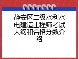 静安区二级水利水电建造工程师考试大纲和合格分数介绍